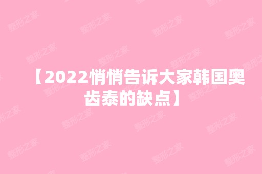 【2024悄悄告诉大家韩国奥齿泰的缺点】