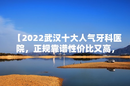 【2024武汉十大人气牙科医院，正规靠谱性价比又高，还有具体价格哦】