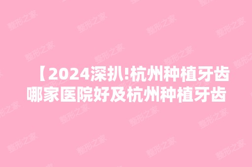 【2024深扒!杭州种植牙齿哪家医院好及杭州种植牙齿价目表,认准这错不了】