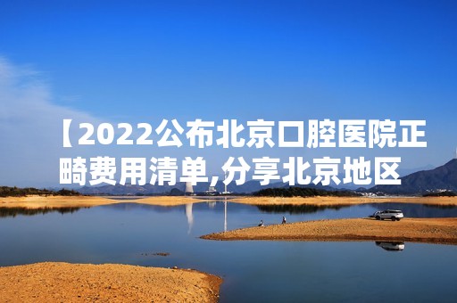 【2024公布北京口腔医院正畸费用清单,分享北京地区正畸较好的三家牙科受欢迎!】