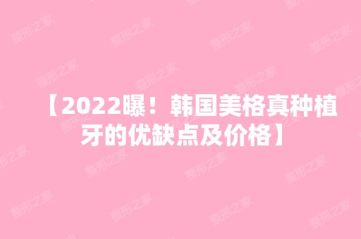 【2024曝！韩国美格真种植牙的优缺点及价格】