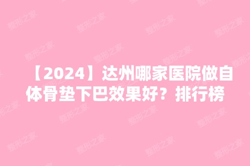 【2024】达州哪家医院做自体骨垫下巴效果好？排行榜大全上榜牙科依次公布!含口碑及