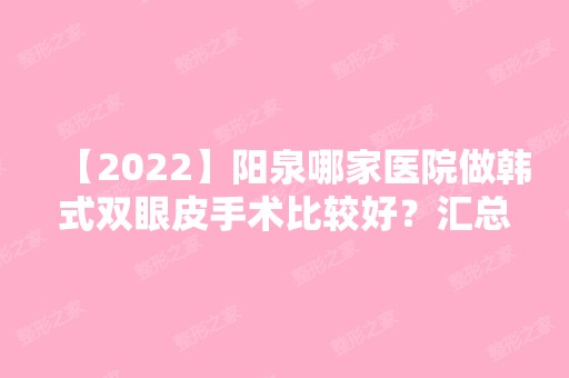 【2024】阳泉哪家医院做韩式双眼皮手术比较好？汇总一份口碑医院排行榜前五点评!价