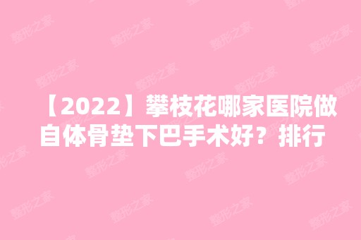 【2024】攀枝花哪家医院做自体骨垫下巴手术好？排行榜大全上榜牙科依次公布!含口碑