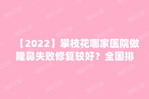 【2024】攀枝花哪家医院做隆鼻失败修复较好？全国排名前五医院来对比!价格(多少钱