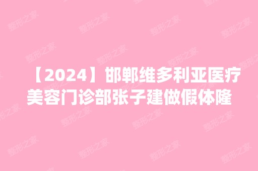 【2024】邯郸维多利亚医疗美容门诊部张子建做假体隆胸怎么样？附医生简介|假体隆胸