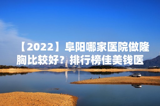 【2024】阜阳哪家医院做隆胸比较好？排行榜佳美钱医生、陈爱宁、微悦等权威发布!！