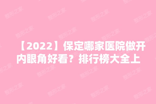 【2024】保定哪家医院做开内眼角好看？排行榜大全上榜牙科依次公布!含口碑及价格明