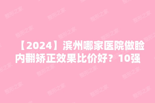 【2024】滨州哪家医院做睑内翻矫正效果比价好？10强医院口碑特色各不同~价格收费合理