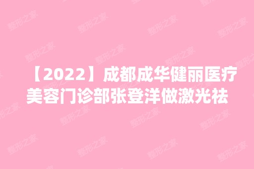 【2024】成都成华健丽医疗美容门诊部张登洋做激光祛皱怎么样？附医生简介|激光祛皱