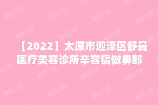 【2024】太原市迎泽区舒曼医疗美容诊所辛容镐做鼻部整形怎么样？附医生简介|鼻部整