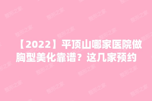 【2024】平顶山哪家医院做胸型美化靠谱？这几家预约量高口碑好_价格透明！