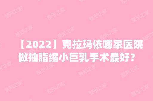 【2024】克拉玛依哪家医院做抽脂缩小巨乳手术比较好？医美4强全新阵容一一介绍_整形价