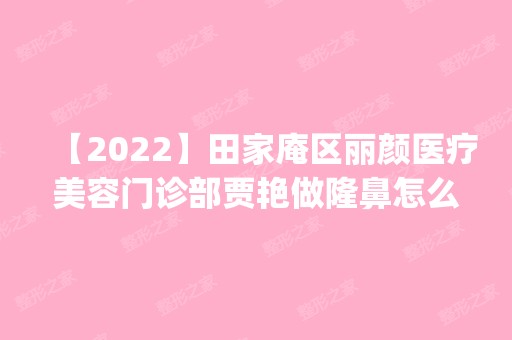 【2024】田家庵区丽颜医疗美容门诊部贾艳做隆鼻怎么样？附医生简介|隆鼻案例及价格