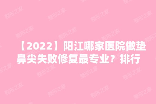 【2024】阳江哪家医院做垫鼻尖失败修复哪家好？排行名单有恒大、阳江人民医院、江油