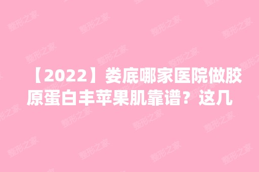 【2024】娄底哪家医院做胶原蛋白丰苹果肌靠谱？这几家预约量高口碑好_价格透明！