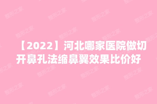 【2024】河北哪家医院做切开鼻孔法缩鼻翼效果比价好？排名前五医院评点_附手术价格