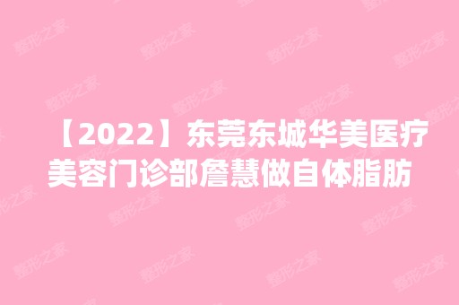 【2024】东莞东城华美医疗美容门诊部詹慧做自体脂肪丰下巴怎么样？附医生简介|自体