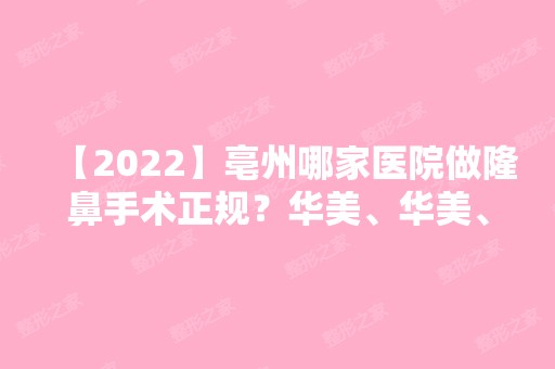 【2024】亳州哪家医院做隆鼻手术正规？华美、华美、美沃美等实力在线比较!！