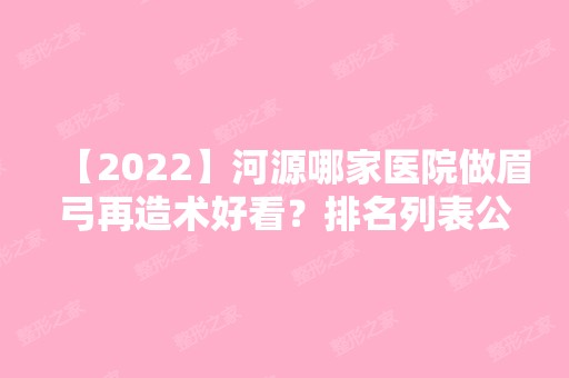 【2024】河源哪家医院做眉弓再造术好看？排名列表公布!除华媄还有华美、华美等可选