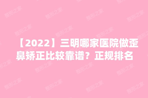 【2024】三明哪家医院做歪鼻矫正比较靠谱？正规排名榜盘点前四_价格清单一一出示!！