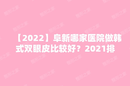 【2024】阜新哪家医院做韩式双眼皮比较好？2024排行前10医院盘点!个个都是口碑好且人