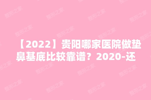 【2024】贵阳哪家医院做垫鼻基底比较靠谱？2024-还有整垫鼻基底价格案例参考哦!！