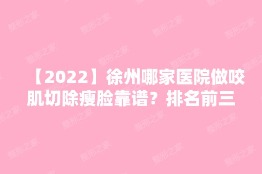 【2024】徐州哪家医院做咬肌切除瘦脸靠谱？排名前三徐州市中医院整形美容科、新城蔻