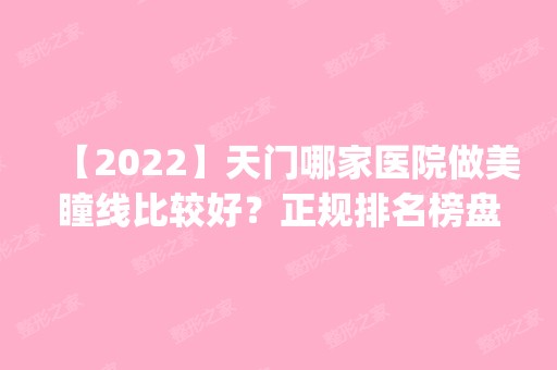 【2024】天门哪家医院做美瞳线比较好？正规排名榜盘点前四_价格清单一一出示!！