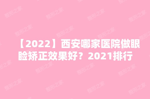 【2024】西安哪家医院做眼睑矫正效果好？2024排行前10医院盘点!个个都是口碑好且人气