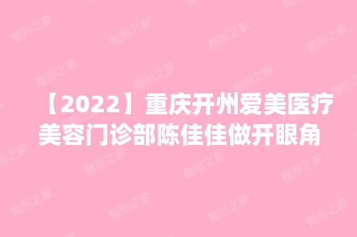 【2024】重庆开州爱美医疗美容门诊部陈佳佳做开眼角怎么样？附医生简介|开眼角案例