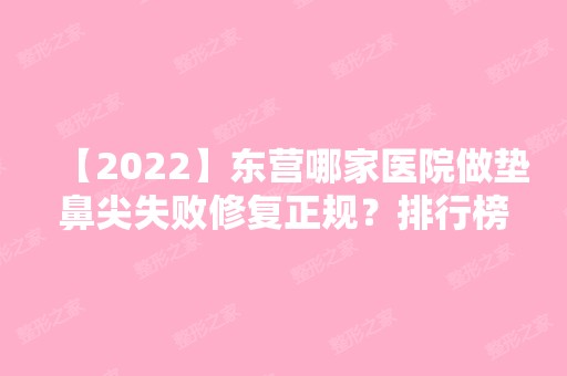 【2024】东营哪家医院做垫鼻尖失败修复正规？排行榜东营市市直机关医院、东营和家康