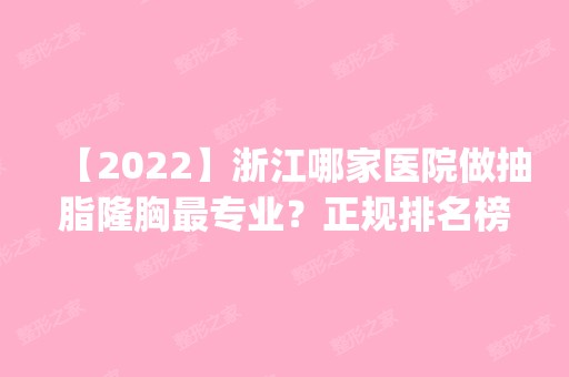 【2024】浙江哪家医院做抽脂隆胸哪家好？正规排名榜盘点前四_价格清单一一出示!！