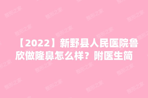 【2024】新野县人民医院鲁欣做隆鼻怎么样？附医生简介|隆鼻案例及价格表