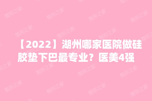 【2024】湖州哪家医院做硅胶垫下巴哪家好？医美4强全新阵容一一介绍_整形价格查询！