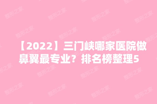 【2024】三门峡哪家医院做鼻翼哪家好？排名榜整理5位医院大咖!三门峡市中医院、韵美