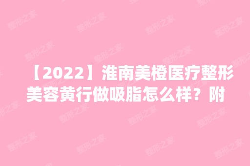 【2024】淮南美橙医疗整形美容黄行做吸脂怎么样？附医生简介|吸脂案例及价格表