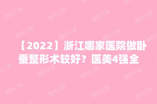 【2024】浙江哪家医院做卧蚕整形术较好？医美4强全新阵容一一介绍_整形价格查询！