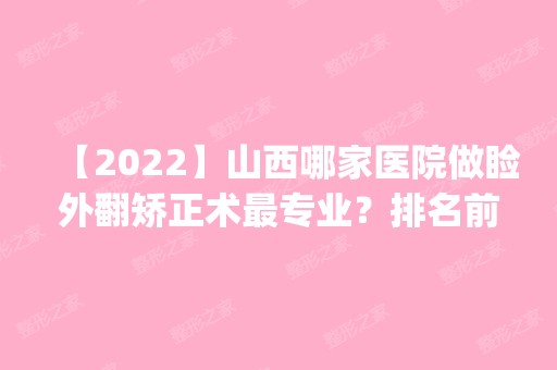 【2024】山西哪家医院做睑外翻矫正术哪家好？排名前五医院评点_附手术价格查询！