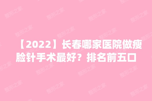 【2024】长春哪家医院做瘦脸针手术比较好？排名前五口碑医院盘点_义乌市德尔美客、大