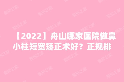 【2024】舟山哪家医院做鼻小柱短宽矫正术好？正规排名榜盘点前四_价格清单一一出示