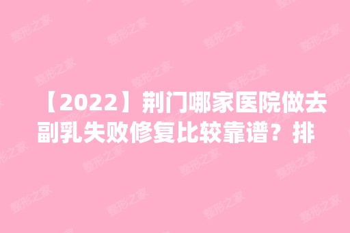 【2024】荆门哪家医院做去副乳失败修复比较靠谱？排名前四权威医美口碑盘点_含手术