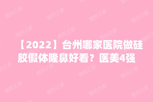 【2024】台州哪家医院做硅胶假体隆鼻好看？医美4强全新阵容一一介绍_整形价格查询！