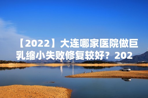 【2024】大连哪家医院做巨乳缩小失败修复较好？2024-还有整巨乳缩小失败修复价格案例