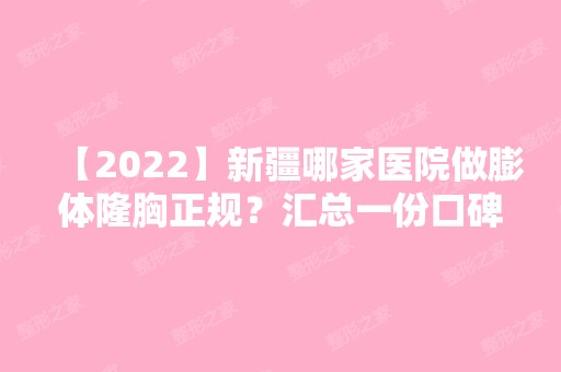 【2024】新疆哪家医院做膨体隆胸正规？汇总一份口碑医院排行榜前五点评!价格表全新