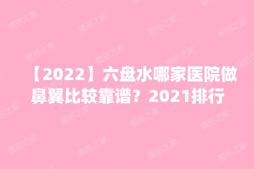 【2024】六盘水哪家医院做鼻翼比较靠谱？2024排行榜前五这几家都有资质_含美丽空间、