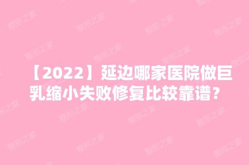 【2024】延边哪家医院做巨乳缩小失败修复比较靠谱？排行名单有延吉吕艳霞、延吉高明