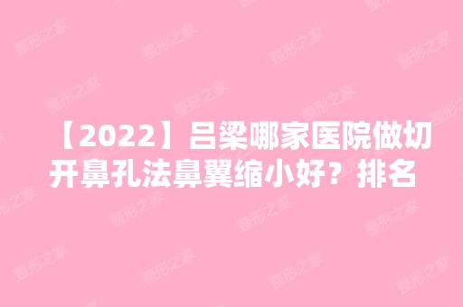 【2024】吕梁哪家医院做切开鼻孔法鼻翼缩小好？排名榜整理5位医院大咖!岚县人民医院