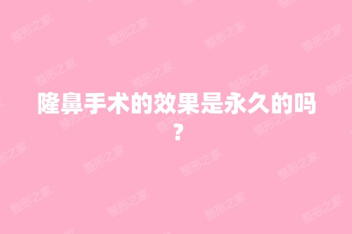 隆鼻手术的效果是永久的吗？