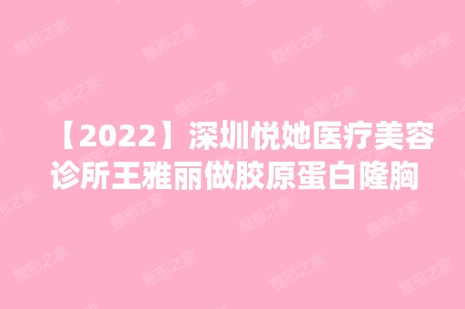 【2024】深圳悦她医疗美容诊所王雅丽做胶原蛋白隆胸怎么样？附医生简介|胶原蛋白隆